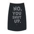 "No, You Shut Up" Dog Tee